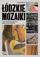 Okładka książki Łódzkie mozaiki i inne monumentalne akcenty plastyczne czasów PRL-u Bartosz Stępień