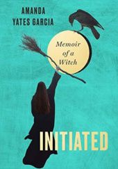 Okładka książki Initiated: Memoir of a Witch Amanda Yates Garcia