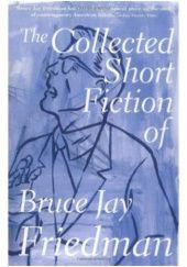Okładka książki The Collected Short Fiction of Bruce Jay Friedman Bruce Jay Friedman