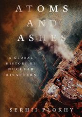 Okładka książki Atoms and Ashes: A Global History of Nuclear Disasters Serhii Plokhy