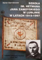 Okładka książki Szkoła im. Hetmana Jana Zamoyskiego w Lublinie w latach 1915-1997. Marian Giermakowski