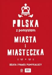 Okładka książki Polska z pomysłem. Miasta i miasteczka Beata Pomykalska, Paweł Pomykalski