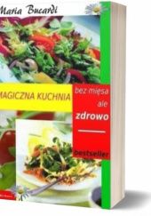Okładka książki Odpowiednie jedzenie zmieni twoje życie : magiczna kuchnia : uzdrowić własne ciało, osiągnąć zadowalający wygląd, stale być w dobrym humorze, podwyższyć iloraz inteligencji, rozwinąć nadprzyrodzone zdolności spirytualne Maria Bucardi