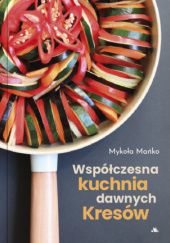 Okładka książki Współczesna kuchnia dawnych Kresów Mykoła Mańko
