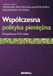 Okładka książki Współczesna polityka pieniężna. Perspektywa XXI wieku Wiesława Przybylska-Kapuścińska, Magdalena Szyszko