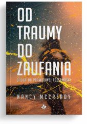 Okładka książki Od traumy do zaufania Droga do prawdziwej tożsamości Nancy McCready