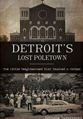 Okładka książki Detroit's Lost Poletown: The Little Neighborhood That Touched a Nation Brianne Turczynski