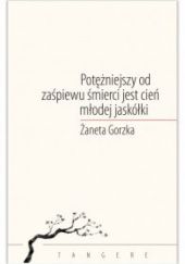 Okładka książki Potężniejszy od zaśpiewu śmierci jest cień młodej jaskółki Żaneta Gorzka