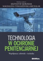 Okładka książki Technologia w ochronie penitencjarnej. Współpraca: człowiek - technika Krzysztof Jędrzejak, Magdalena Tomaszewska-Michalak