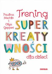 Okładka książki Trening superkreatywności dla dzieci Olga Geppert, Paulina Mechło
