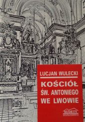 Okładka książki Kościół św. Antoniego we Lwowie: Zarys historii i opis Lucjan Wulecki