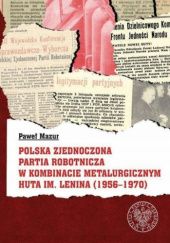 Okładka książki Polska Zjednoczona Partia Robotnicza w Kombinacie Metalurgicznym Huta im. Lenina (1956-1970) Paweł Mazur