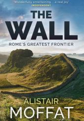 Okładka książki The Wall. Rome's Greatest Frontier Alistair Moffat