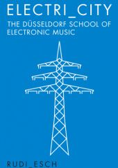 Okładka książki Electri_City: The Duesseldorf School of Electronic Music Rudi Esch