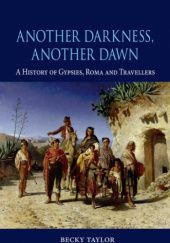 Okładka książki Another Darkness, Another Dawn: A History of Gypsies, Roma and Travellers Becky Taylor
