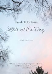 Okładka książki Late in the Day: Poems 2010-2014 Ursula K. Le Guin