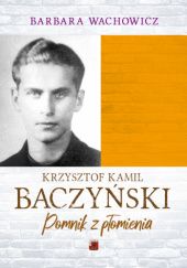 Okładka książki Krzysztof Kamil Baczyński. Pomnik z płomienia Barbara Wachowicz