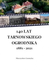 Okładka książki 140 lat Tarnowskiego Ogrodnika 1881-2021 Mieczysław Czosnyka