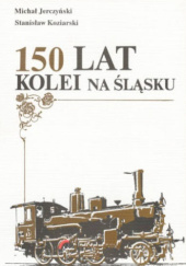 Okładka książki 150 lat kolei na Śląsku Michał Jerczyński, Stanisław Koziarski