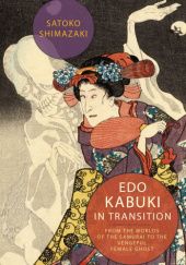 Okładka książki Edo Kabuki in Transition. From the Worlds of the Samurai to the Vengeful Female Ghost Satoko Shimazaki