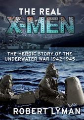 Okładka książki The Real X-Men. The Heroic Story of the Underwater War 1942-1945 Robert Lyman