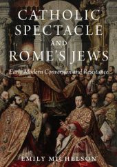 Okładka książki Catholic Spectacle and Rome's Jews: Early Modern Conversion and Resistance Emily Michelson
