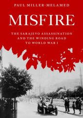 Okładka książki Misfire: The Sarajevo Assassination and the Winding Road to World War I Paul Miller-Melamed