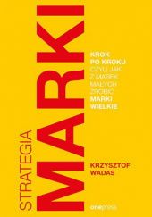 Okładka książki Strategia marki krok po kroku, czyli jak z marek małych zrobić marki wielkie Krzysztof Wadas
