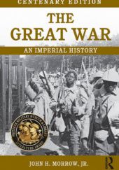 Okładka książki The Great War: An Imperial History John H. Morrow Jr.