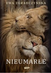 Okładka książki Nieumarłe. Na ratunek lwom, tygrysom i innym czworonożnym przyjaciołom Ewa Zgrabczyńska