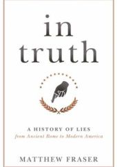 Okładka książki In Truth: A History of Lies from Ancient Rome to Modern America Matthew Fraser