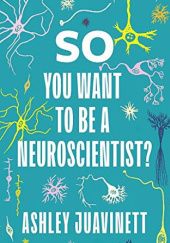 Okładka książki So You Want to Be a Neuroscientist? Ashley Juavinett