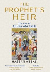 Okładka książki The Prophet's Heir: The Life of Ali ibn Abi Talib Hassan Abbas