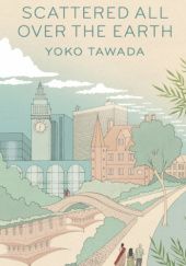 Okładka książki Scattered All Over the Earth Yōko Tawada