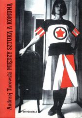 Okładka książki Między sztuką a komuną. Teksty awangardy rosyjskiej 1910-1932 Andrzej Turowski
