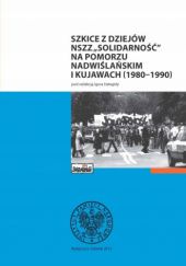 Okładka książki Szkice z dziejów NSZZ "Solidarność" na Pomorzu Nadwiślańskim i Kujawach (1980-1990) praca zbiorowa