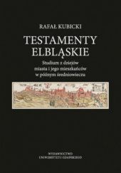 Testamenty elbląskie: Studium z dziejów miasta i jego mieszkańców w późnym średniowieczu