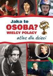 Okładka książki Jaka to osoba? Wielcy Polacy. Atlas dla dzieci Jarosław Górski