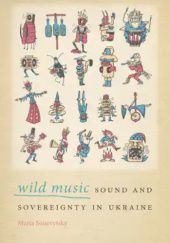Okładka książki Wild Music. Sound and Sovereignty in Ukraine Maria Sonevytsky