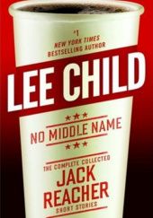 Okładka książki No Middle Name: Jack Reacher, The Complete Collected Short Stories Lee Child