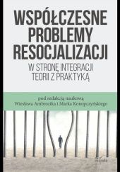 Okładka książki Współczesne problemy resocjalizacji. W stronę integracji teorii z praktyką Marek Konopczyński, Ambrozik Wiesław