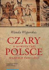 Okładka książki Czary w nowożytnej Polsce w latach 1500–1800 Wanda Wyporska
