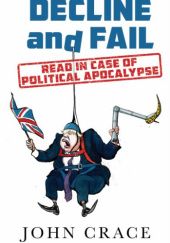 Okładka książki Decline and Fail: Read in Case of Political Apocalypse John Crace