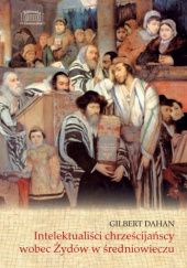 Okładka książki Intelektualiści chrześcijańscy wobec Żydów w średniowieczu Gilbert Dahan