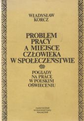 Okładka książki Problem pracy a miejsce człowieka w społeczeństwie: Poglądy na pracę w polskim Oświeceniu Władysław Korcz