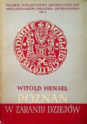 Okładka książki Poznań w zaraniu dziejów: Od paleolitu do połowy XIII wieku n.e. Witold Hensel