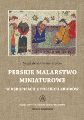 Okładka książki Perskie malarstwo miniaturowe w rękopisach z polskich zbiorów Magdalena Ginter-Frołow