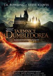 Okładka książki Fantastyczne zwierzęta: Tajemnice Dumbledore’a. Scenariusz oryginalny Steve Kloves, J.K. Rowling