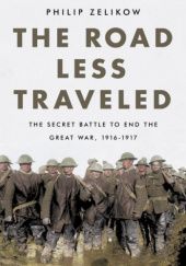 Okładka książki The Road Less Traveled: The Secret Battle to End the Great War, 1916-1917 Philip Zelikow