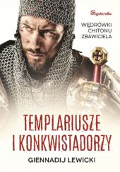 Okładka książki Templariusze i konkwistadorzy Wędrówki Chitonu Zbawiciela Giennadij Lewicki